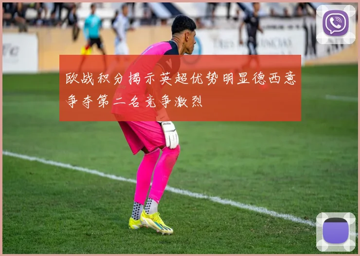 欧战积分揭示英超优势明显德西意争夺第二名竞争激烈