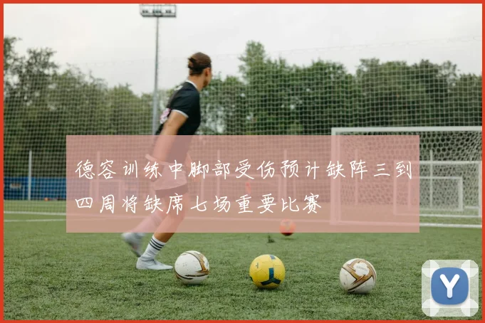 德容训练中脚部受伤预计缺阵三到四周将缺席七场重要比赛