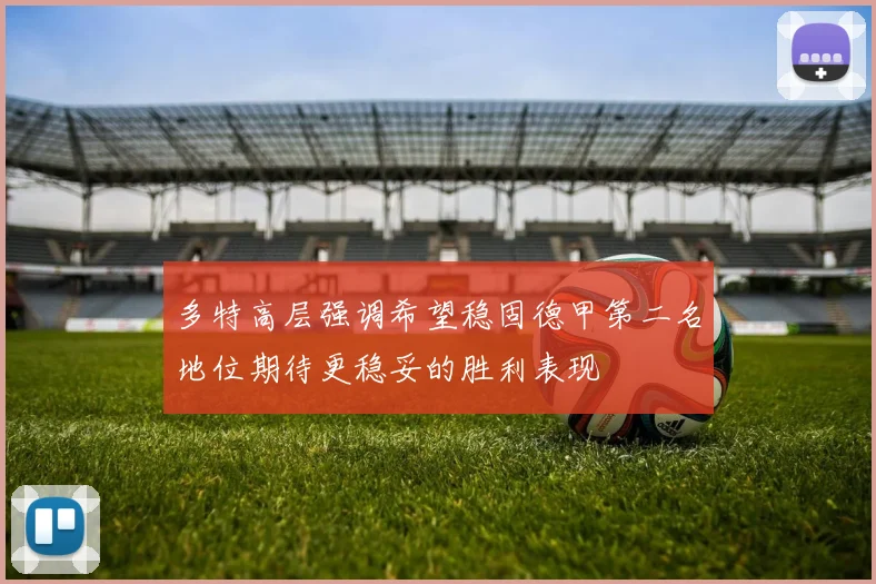 多特高层强调希望稳固德甲第二名地位期待更稳妥的胜利表现