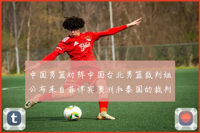 中国男篮对阵中国台北男篮裁判组公布来自菲律宾澳洲和泰国的裁判团队