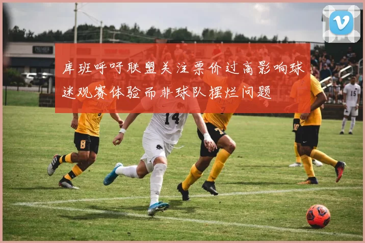库班呼吁联盟关注票价过高影响球迷观赛体验而非球队摆烂问题