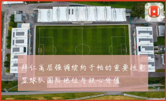 拜仁高层强调续约于帕的重要性彰显球队国际地位与核心价值